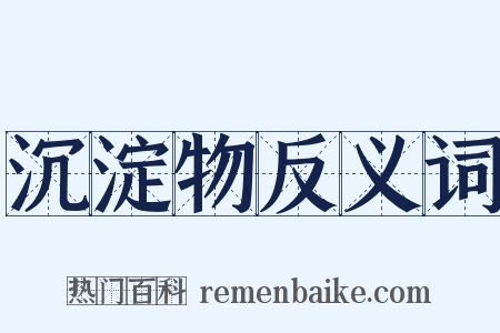 沉淀物反义词是什么意思的图片